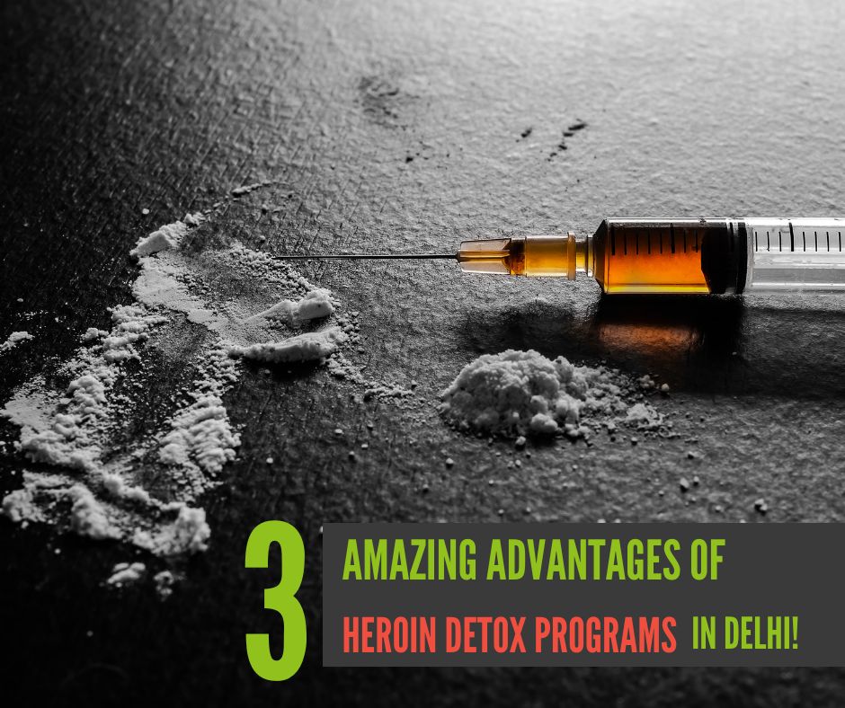 Three Amazing Advantages of Heroin Detox Programs in Delhi!